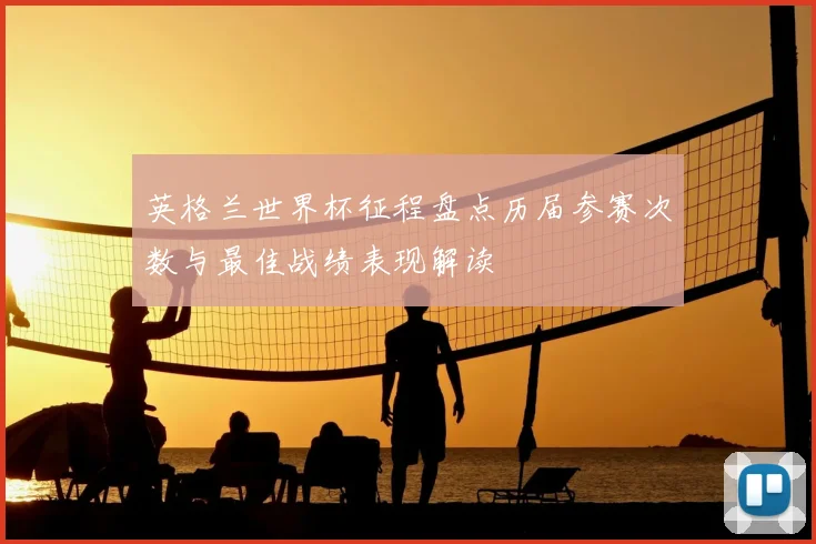 英格兰世界杯征程盘点历届参赛次数与最佳战绩表现解读