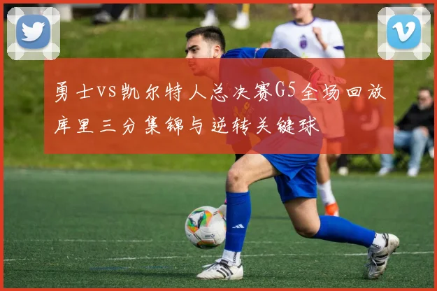 勇士vs凯尔特人总决赛G5全场回放库里三分集锦与逆转关键球