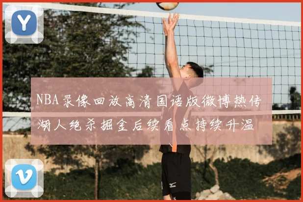 NBA录像回放高清国语版微博热传 湖人绝杀掘金后续看点持续升温