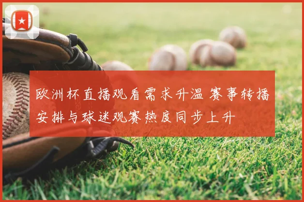 欧洲杯直播观看需求升温 赛事转播安排与球迷观赛热度同步上升