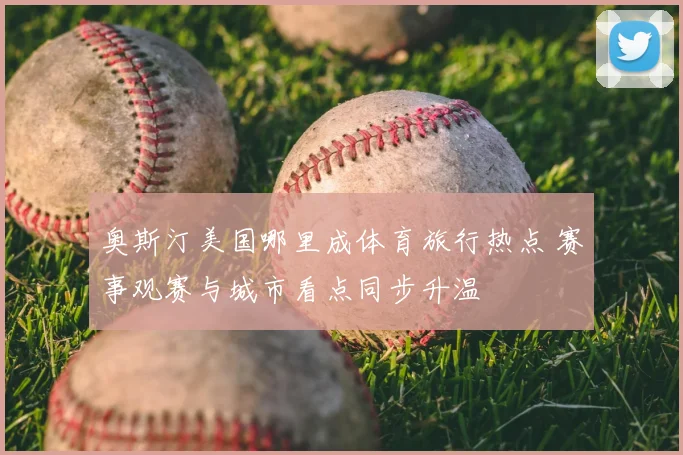 奥斯汀美国哪里成体育旅行热点 赛事观赛与城市看点同步升温