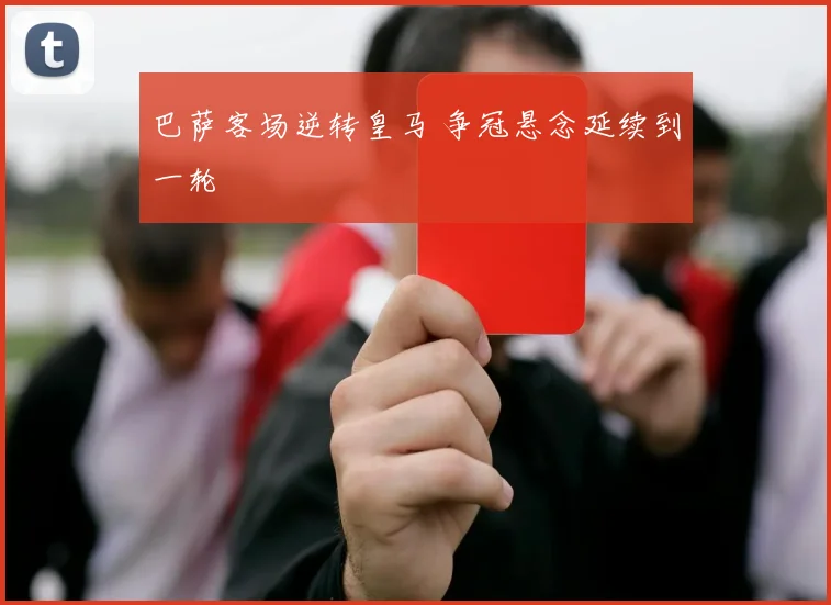 巴萨客场逆转皇马 争冠悬念延续到一轮