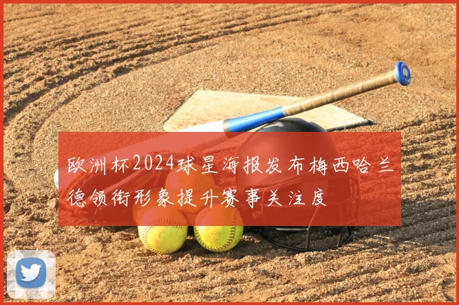 欧洲杯2024球星海报发布梅西哈兰德领衔形象提升赛事关注度