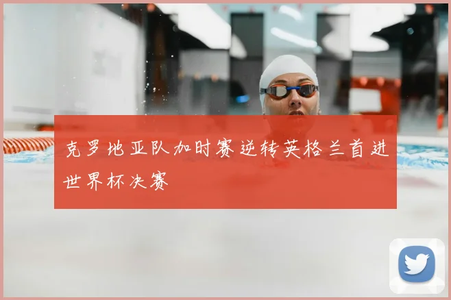 克罗地亚队加时赛逆转英格兰首进世界杯决赛