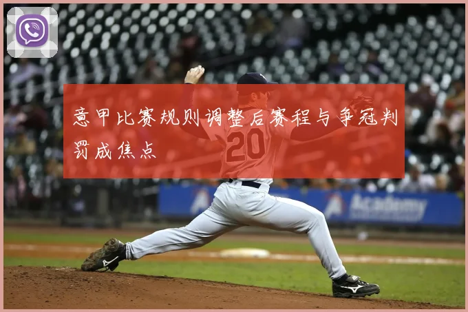 意甲比赛规则调整后赛程与争冠判罚成焦点