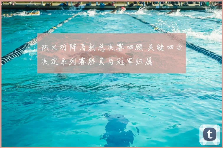 热火对阵马刺总决赛回顾 关键回合决定系列赛胜负与冠军归属