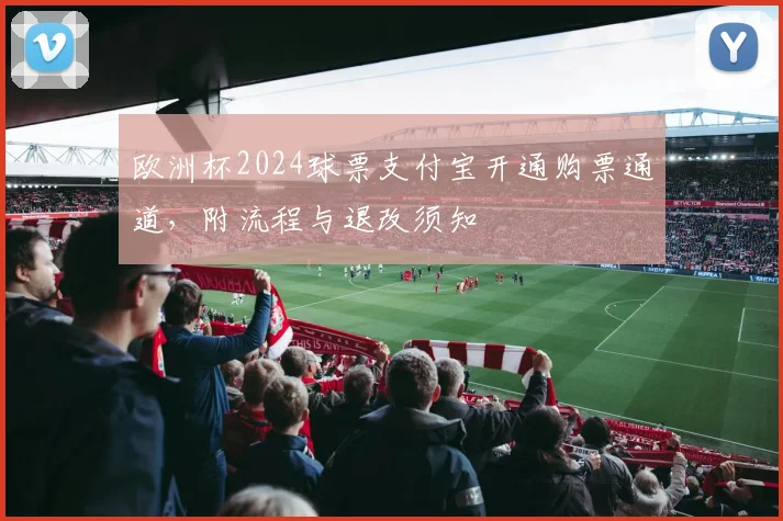 欧洲杯2024球票支付宝开通购票通道，附流程与退改须知
