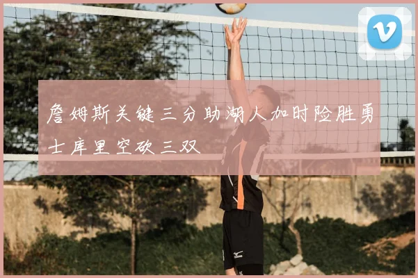 詹姆斯关键三分助湖人加时险胜勇士库里空砍三双