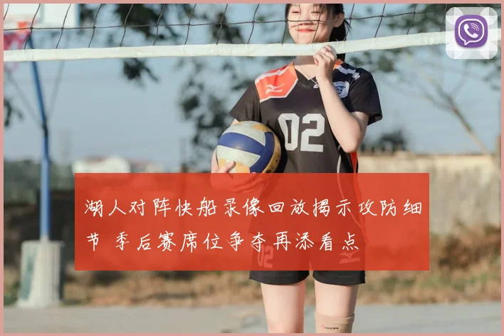 湖人对阵快船录像回放揭示攻防细节 季后赛席位争夺再添看点