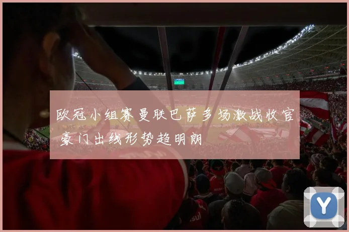 欧冠小组赛曼联巴萨多场激战收官 豪门出线形势趋明朗