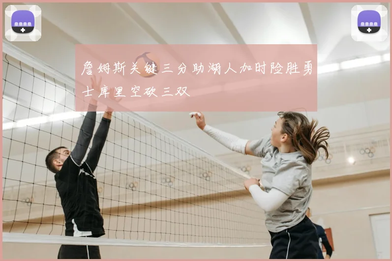 詹姆斯关键三分助湖人加时险胜勇士库里空砍三双