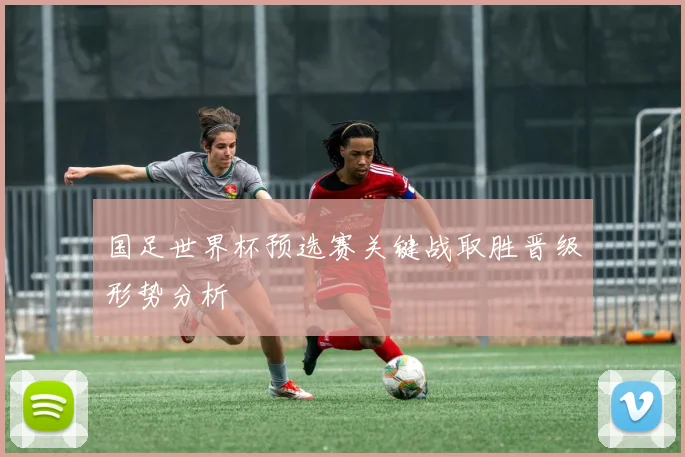 国足世界杯预选赛关键战取胜晋级形势分析