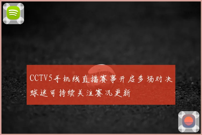 CCTV5手机线直播赛事开启多场对决球迷可持续关注赛况更新