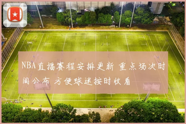 NBA直播赛程安排更新 重点场次时间公布 方便球迷按时收看