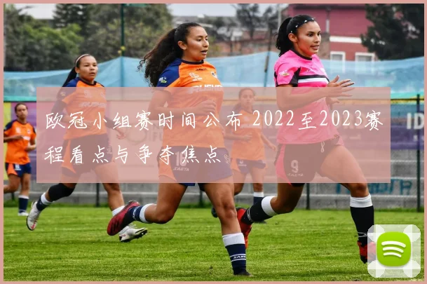 欧冠小组赛时间公布 2022至2023赛程看点与争夺焦点