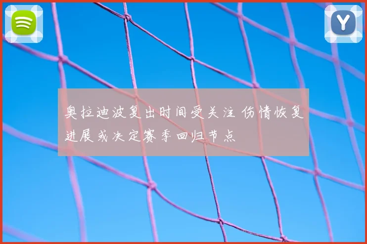 奥拉迪波复出时间受关注 伤情恢复进展或决定赛季回归节点