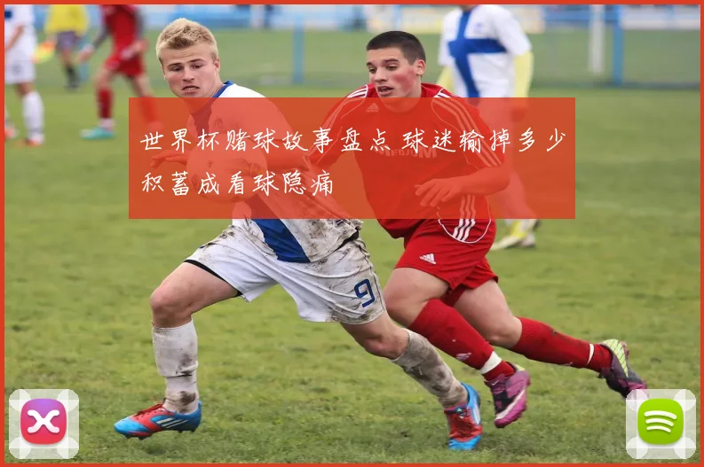 世界杯赌球故事盘点 球迷输掉多少积蓄成看球隐痛