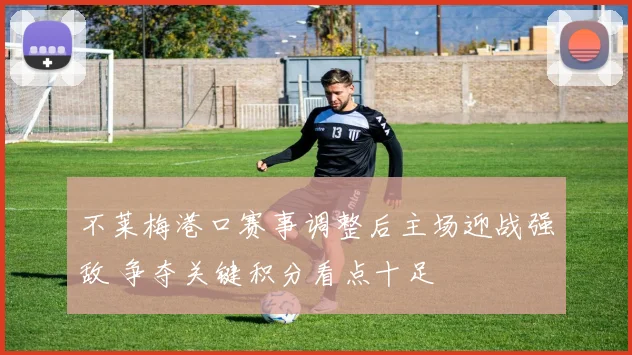 不莱梅港口赛事调整后主场迎战强敌 争夺关键积分看点十足