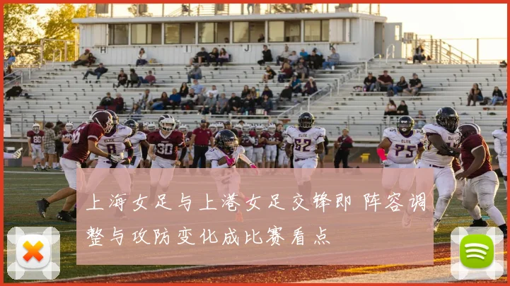 上海女足与上港女足交锋即 阵容调整与攻防变化成比赛看点