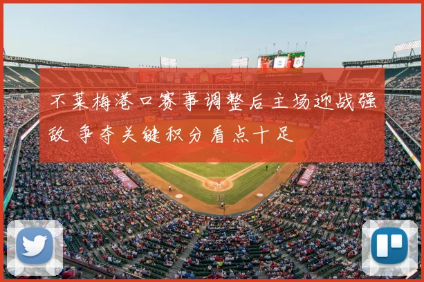 不莱梅港口赛事调整后主场迎战强敌 争夺关键积分看点十足