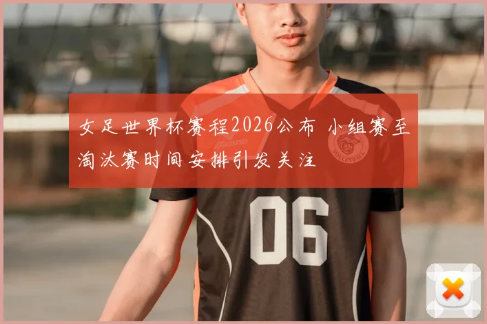 女足世界杯赛程2026公布 小组赛至淘汰赛时间安排引发关注
