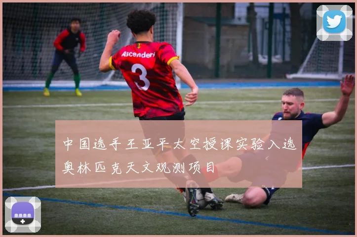 中国选手王亚平太空授课实验入选奥林匹克天文观测项目