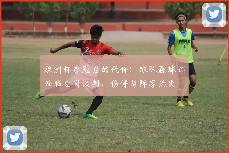 欧洲杯夺冠后的代价：球队赢球却面临合同谈判、伤停与阵容流失