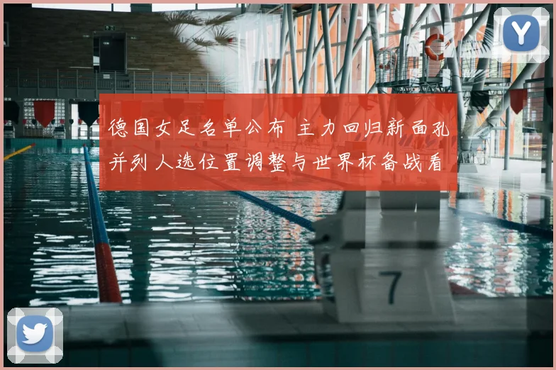 德国女足名单公布 主力回归新面孔并列人选位置调整与世界杯备战看点