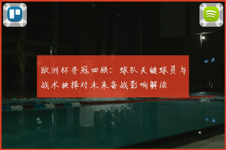 欧洲杯夺冠回顾：球队关键球员与战术抉择对未来备战影响解读