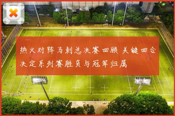 热火对阵马刺总决赛回顾 关键回合决定系列赛胜负与冠军归属
