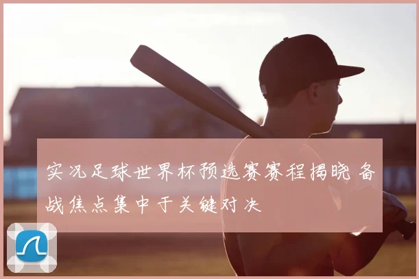 实况足球世界杯预选赛赛程揭晓 备战焦点集中于关键对决