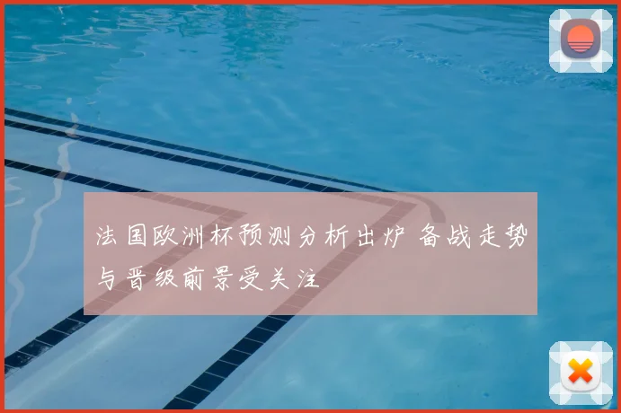 法国欧洲杯预测分析出炉 备战走势与晋级前景受关注